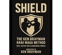 SHIELD: The Ken Brayman Krav Maga Method - Real Tactics for a Dangerous World: From the Streets to the Shield: Survive, Defend, and Overcome