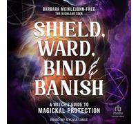 Shield, Ward, Bind & Banish: A Witch's Guide to Magickal Protection