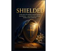 SHIELDED: a true story of a mother's prayers against the darkness - and what every catholic mother carries within her