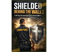 Shielded Behind the Walls: A 90-Day Devotional for Correctional Officers: Strength, Peace, and Purpose on the Toughest Days