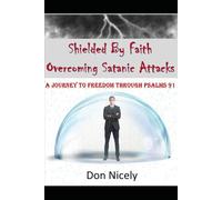 Shielded By Faith Overcoming Satanic Attacks: A Journey to Freedom Through Psalms 91