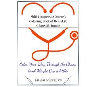 Shift Happens: A Nurse’s Coloring Book of Real-Life Chaos & Humor: Color Your Way Through the Chaos (and Maybe Cry a Little)