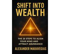 SHIFT INTO WEALTH: THE 25 STEPS TO ALIGN YOUR MIND AND ATTRACT ABUNDANCE
