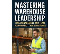 Shift Leadership - Time & Focus Skills for Warehouse Management: Maximize Productivity, Build Leadership, and Master Time on the Warehouse Floor