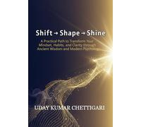 Shift → Shape → Shine: A Practical Path to Transform Your Mindset, Habits, and Purpose