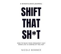 Shift That Sh*t: How to Raise Your Frequency Fast When Life Is Coming At You Hot