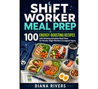 Shift Worker Meal Prep: 100 Energy-Boosting Recipes with Rotating Schedule Meal Plans for Nurses, Night Workers & Irregular Hours (Meal Prep Series)
