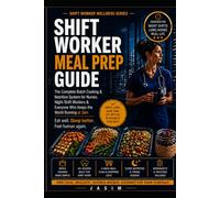 Shift Worker Meal Prep Guide: The Complete Batch Cooking & Nutrition System for Nurses, Night Shift Workers & Busy Professionals