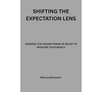 Shifting The Expectation Lens: Harness the Hidden Power of Belief to Redefine Your World