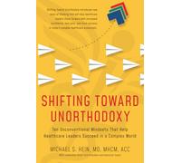 Shifting Toward Unorthodoxy: Ten Unconventional Mindsets That Help Healthcare Leaders Succeed in a Complex World