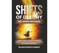 Shifts of Destiny: The Joseph Protocol: A Leader's Guide To Leveraging Necessary Negatives And Building Unbreakable Capacity For Influence And Impact