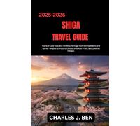 SHIGA TRAVEL GUIDE: Home of Lake Biwa and Timeless Heritage from Serene Waters and Sacred Temples to Historic Castles, Mountain Trails, and Lakeside Villages.
