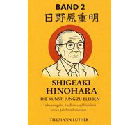 Shigeaki Hinohara - Die Kunst, jung zu bleiben: Lebensregeln, Medizin und Weisheit eines Jahrhundertarztes (Band 2)