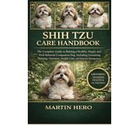 SHIH TZU CARE HANDBOOK: The Complete Guide to Raising a Healthy, Happy and Well-Behaved Companion Dog, Including Grooming, Training, Nutrition, Health Care, and Behavior Management.