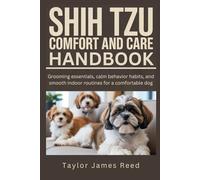 Shih Tzu Comfort and Care Handbook: Grooming essentials, calm behavior habits, and smooth indoor routines for a comfortable dog