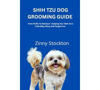 SHIH TZU DOG GROOMING GUIDE: From Fluffy To Fabulous - Keeping Your Shih Tzu’s Coat Silky, Shiny And Tangle Free