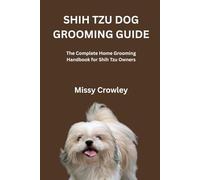 SHIH TZU DOG GROOMING GUIDE: The Complete Home Grooming Handbook For Shih Tzu Owners
