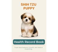 Shih Tzu Puppy Health & Growth Journal: Track Vaccinations, Vet Visits, Growth, and Milestones During Your Puppy’s First Year: A Complete Puppy Record ... Vaccinations, Medication, and Puppy Memories