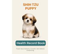 Shih Tzu Puppy Health & Growth Journal: Track Vaccinations, Vet Visits, Growth, and Milestones During Your Puppy’s First Year: A Complete Puppy Record ... Vaccinations, Medication, and Puppy Memories