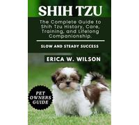 SHIH TZU: The Complete Guide to Shih Tzu History, Care, Training, and Lifelong Companionship.