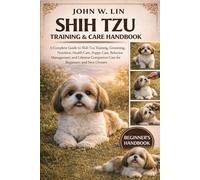 SHIH TZU TRAINING & CARE HANDBOOK: A Complete Guide to Shih Tzu Training, Grooming, Nutrition, Health Care, Puppy Care, Behavior Management, and Lifetime Companion Care for Beginners and New Owners.
