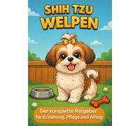 Shih Tzu Welpen: Der komplette Ratgeber für Erziehung, Pflege und Alltag