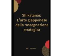 Shikatanai: L'arte giapponese della rassegnazione strategica: Smetti di correggere i tuoi punti deboli, stabilisci dei confini e usa l'IA come tuo sistema operativo esterno