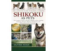 SHIKOKU AS PETS: The Complete Guide to Raising a Shikoku as Pets: Training, Grooming, Nutrition, Behavior, Health Care, and Lifelong Responsible Ownership