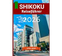 SHIKOKU Reiseführer 2026: Shikoku stilvoll erleben: Ein Reisebegleiter zu Geschichte, Sehenswürdigkeiten und dem lokalen Leben - Ausgabe 2026 (Explore Destinations)
