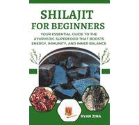 Shilajit for Beginners: Your Essential Guide to the Ayurvedic Superfood That Boosts Energy, Immunity, and Inner Balance