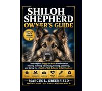 SHILOH SHEPERD OWNER’S GUIDE: The Complete Puppy-to-Adult Handbook for Raising, Training, Socializing, Feeding, Grooming, and Caring for a Healthy, Well-Behaved Shiloh Shepherd