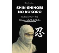 SHIN-SHINOBI NO KOKORO: L'Anima del Nuovo Ninja: Riflessioni sulla Via dell'Ombra Compassionevole