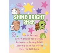 Shine Bright Bitch: Cute & Sweary Affirmations for Stressy Badasses / Funny Adult Coloring Book for Stress Relief & Self-Care