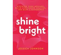 Shine Bright: Discover Your Message, Build Confidence Sharing, and Make a Difference