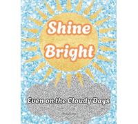 Shine Bright Even on the Cloudy Days: A Lined Notebook for Radiant Thoughts, Rain or Shine