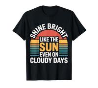 Shine Bright Like The Sun Even On Cloudy Days - Camiseta