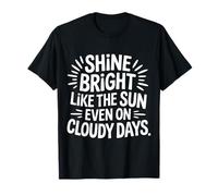 Shine Bright Like The Sun Even On Cloudy Days |- Camiseta