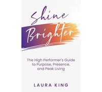 Shine Brighter: The High Performer's Guide to Purpose, Presence, and Peak Living