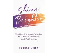 Shine Brighter: The High Performer's Guide to Purpose, Presence, and Peak Living