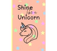 Shine Like a Unicorn: Unicorn Journal Notebook for Girls: Gift for holidays (Christmas, Hanukkah, Birthdays, etc)