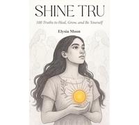 Shine Tru: 100 Truths to Heal, Grow, and Be Yourself