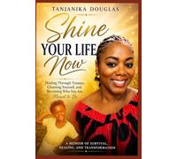 Shine Your Life NOW: Healing Through Trauma, Choosing Yourself, and Becoming Who You Are Meant to Be
