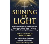 Shining the Light: How Christian Men Go About Their Day Sharing the Light of Christ • Living as Sons and Warriors in Spirit, Soul, and Body (Immanuel Men Field Manual Series)