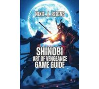 SHINOBI: ART OF VENGEANCE GAME GUIDE: A Complete Player's Guide to Conquer Every Mission and Hidden Path - Featuring Stealth Strategies, Weapon Breakdowns, Skill Trees, Collectibles.