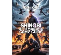 Shinobi: Art of Vengeance Game Guide: Defeat Every Boss, and Walkthroughs for Players of All Levels
