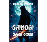 SHINOBI ART OF VENGEANCE GAME GUIDE: Master Combat, Unlock Hidden Secrets, Solve Technical Issues, and Conquer the Game with Tips and Strategies: 16 ... Games: The Ultimate Strategy Guide Series)