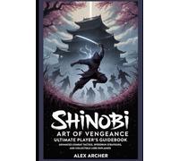 Shinobi Art of Vengeance: Ultimate Player’s Guidebook: Advanced Combat Tactics, Speedrun Strategies, and Collectible Lore Explained