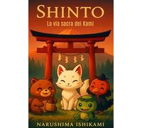 SHINTO - La via sacra dei Kami: Shintoismo: religione giapponese, tradizioni giapponesi, spiriti e dei del Giappone, mitologia e rituali (Le Grandi Vie della Saggezza)