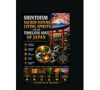 Shintoism: Sacred Nature Living Spirits and the Timeless Soul of Japan
