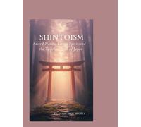 Shintoism: Sacred Nature Living Spirits and the Timeless Soul of Japan (Living Religions)